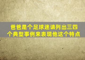 爸爸是个足球迷请列出三四个典型事例来表现他这个特点