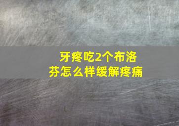 牙疼吃2个布洛芬怎么样缓解疼痛