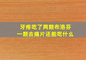 牙疼吃了两颗布洛芬一颗去痛片还能吃什么