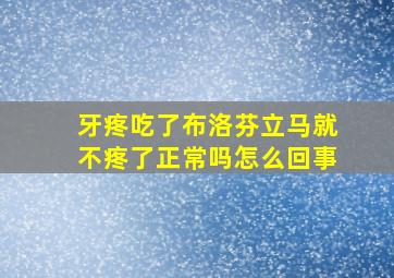 牙疼吃了布洛芬立马就不疼了正常吗怎么回事