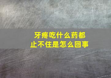 牙疼吃什么药都止不住是怎么回事