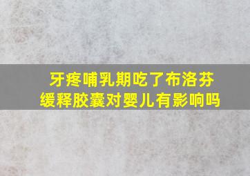 牙疼哺乳期吃了布洛芬缓释胶囊对婴儿有影响吗