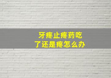 牙疼止疼药吃了还是疼怎么办