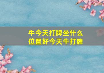 牛今天打牌坐什么位置好今天牛打牌