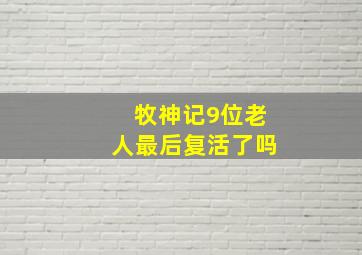 牧神记9位老人最后复活了吗