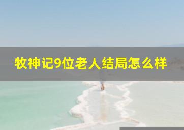 牧神记9位老人结局怎么样