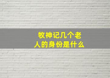 牧神记几个老人的身份是什么