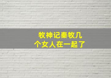 牧神记秦牧几个女人在一起了