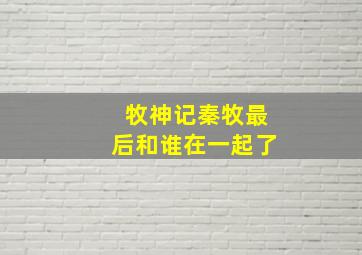 牧神记秦牧最后和谁在一起了