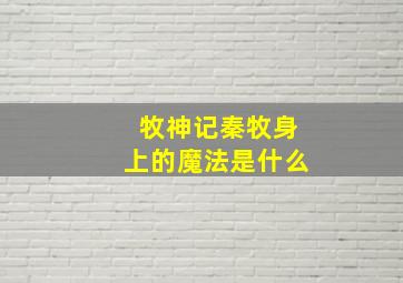 牧神记秦牧身上的魔法是什么