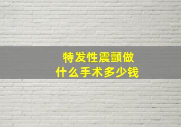 特发性震颤做什么手术多少钱