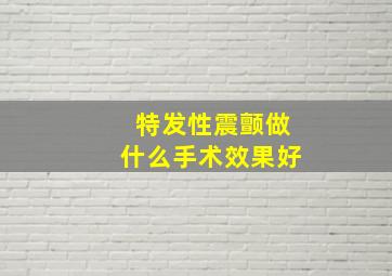 特发性震颤做什么手术效果好