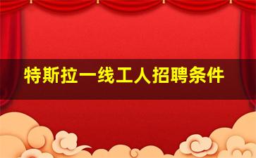 特斯拉一线工人招聘条件