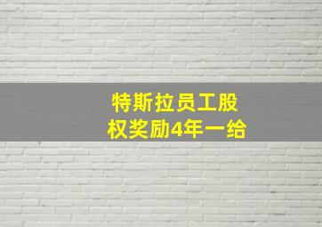 特斯拉员工股权奖励4年一给