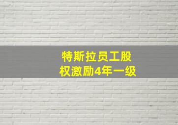 特斯拉员工股权激励4年一级