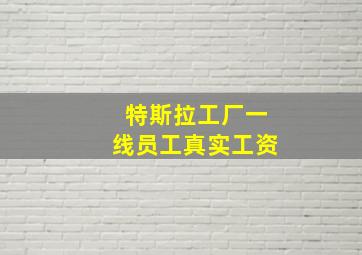 特斯拉工厂一线员工真实工资