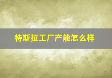 特斯拉工厂产能怎么样