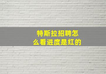 特斯拉招聘怎么看进度是红的