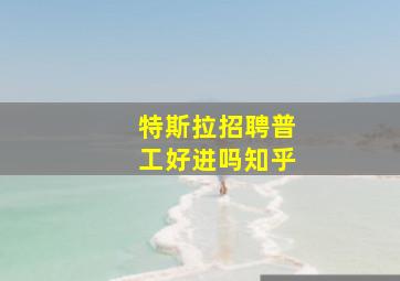 特斯拉招聘普工好进吗知乎