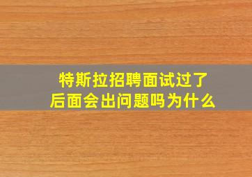 特斯拉招聘面试过了后面会出问题吗为什么