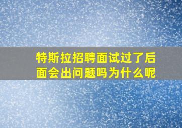 特斯拉招聘面试过了后面会出问题吗为什么呢