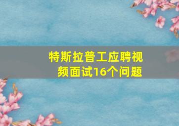 特斯拉普工应聘视频面试16个问题