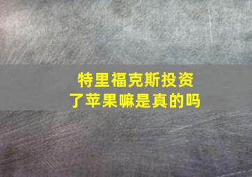 特里福克斯投资了苹果嘛是真的吗