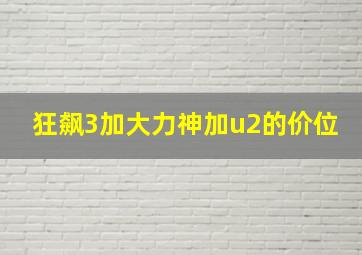 狂飙3加大力神加u2的价位