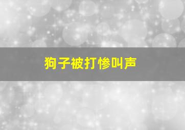 狗子被打惨叫声