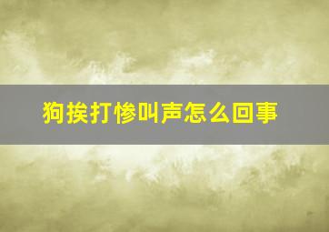 狗挨打惨叫声怎么回事