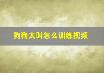 狗狗太叫怎么训练视频