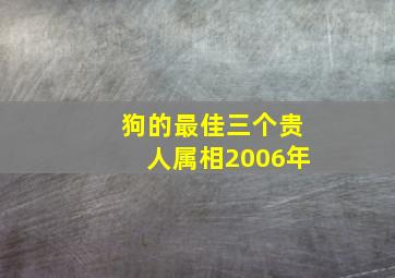 狗的最佳三个贵人属相2006年