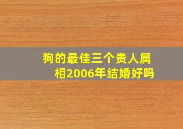 狗的最佳三个贵人属相2006年结婚好吗