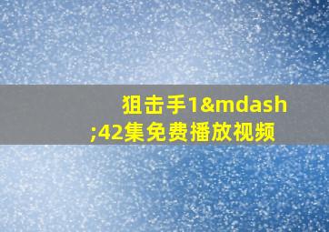 狙击手1—42集免费播放视频