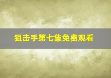 狙击手第七集免费观看