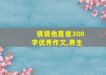 猜猜他是谁300字优秀作文,男生