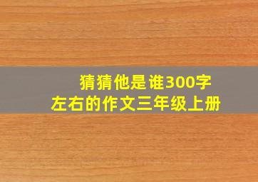 猜猜他是谁300字左右的作文三年级上册