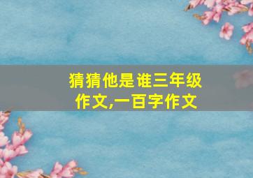 猜猜他是谁三年级作文,一百字作文