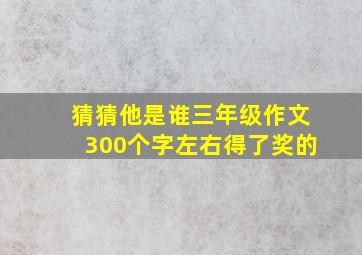 猜猜他是谁三年级作文300个字左右得了奖的