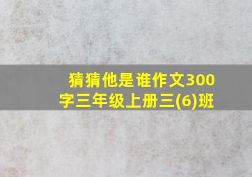 猜猜他是谁作文300字三年级上册三(6)班