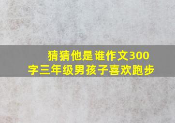 猜猜他是谁作文300字三年级男孩子喜欢跑步