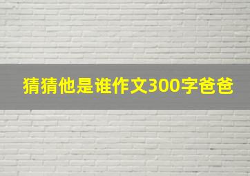 猜猜他是谁作文300字爸爸