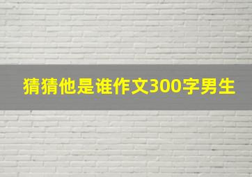 猜猜他是谁作文300字男生