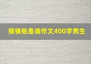 猜猜他是谁作文400字男生