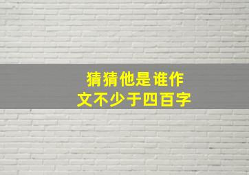 猜猜他是谁作文不少于四百字