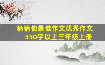 猜猜他是谁作文优秀作文350字以上三年级上册