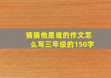 猜猜他是谁的作文怎么写三年级的150字