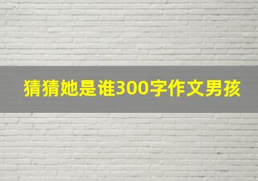 猜猜她是谁300字作文男孩