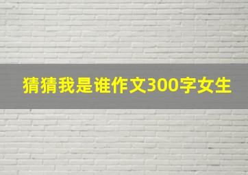 猜猜我是谁作文300字女生