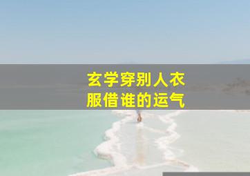 玄学穿别人衣服借谁的运气